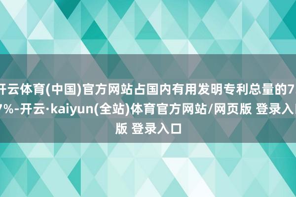 开云体育(中国)官方网站占国内有用发明专利总量的73.7%-开云·kaiyun(全站)体育官方网站/网页版 登录入口