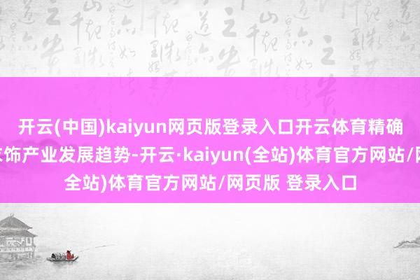 开云(中国)kaiyun网页版登录入口开云体育精确把脉大众性感衣饰产业发展趋势-开云·kaiyun(全站)体育官方网站/网页版 登录入口