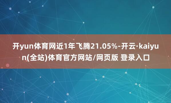 开yun体育网近1年飞腾21.05%-开云·kaiyun(全站)体育官方网站/网页版 登录入口