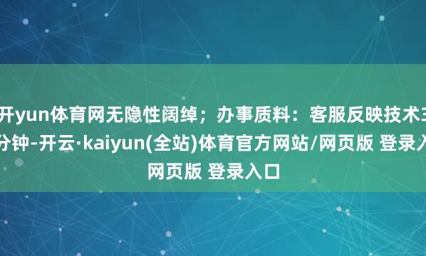 开yun体育网无隐性阔绰；办事质料：客服反映技术3.0分钟-开云·kaiyun(全站)体育官方网站/网页版 登录入口