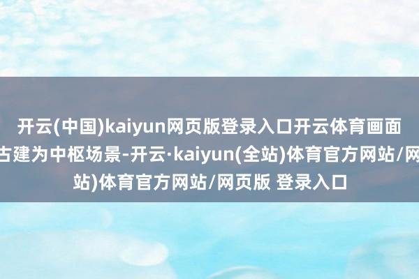 开云(中国)kaiyun网页版登录入口开云体育画面以挂满灯笼的古建为中枢场景-开云·kaiyun(全站)体育官方网站/网页版 登录入口