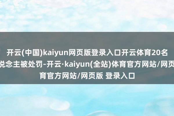 开云(中国)kaiyun网页版登录入口开云体育20名联系拖累东说念主被处罚-开云·kaiyun(全站)体育官方网站/网页版 登录入口