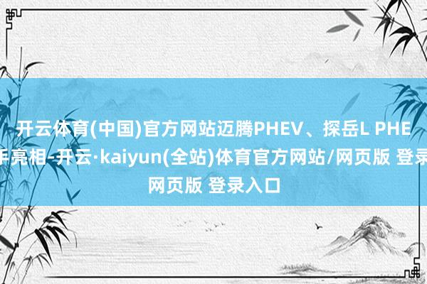 开云体育(中国)官方网站迈腾PHEV、探岳L PHEV携手亮相-开云·kaiyun(全站)体育官方网站/网页版 登录入口