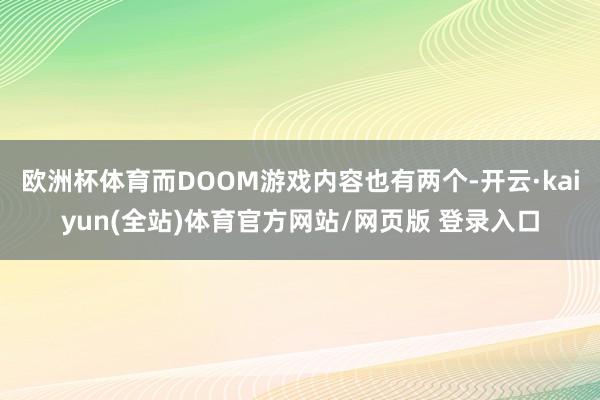 欧洲杯体育而DOOM游戏内容也有两个-开云·kaiyun(全站)体育官方网站/网页版 登录入口
