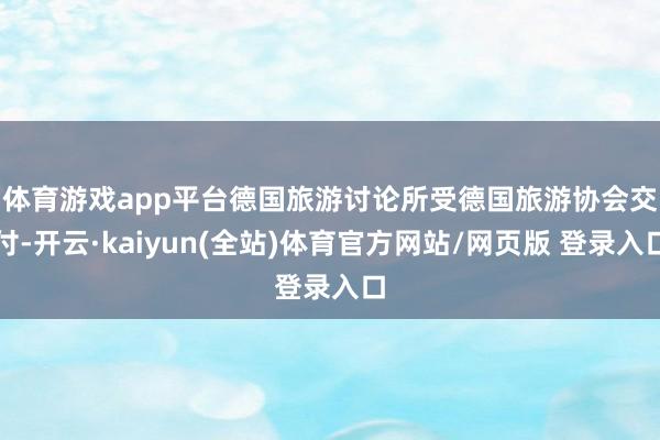 体育游戏app平台　　德国旅游讨论所受德国旅游协会交付-开云·kaiyun(全站)体育官方网站/网页版 登录入口