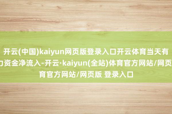 开云(中国)kaiyun网页版登录入口开云体育当天有9个行业主力资金净流入-开云·kaiyun(全站)体育官方网站/网页版 登录入口