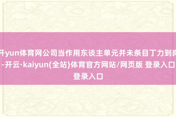 开yun体育网公司当作用东谈主单元并未条目丁力到岗-开云·kaiyun(全站)体育官方网站/网页版 登录入口