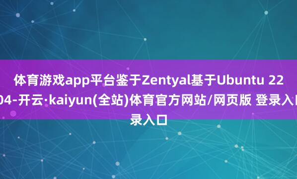 体育游戏app平台鉴于Zentyal基于Ubuntu 22.04-开云·kaiyun(全站)体育官方网站/网页版 登录入口