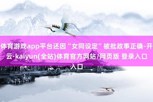 体育游戏app平台还因“女同设定”被批政事正确-开云·kaiyun(全站)体育官方网站/网页版 登录入口