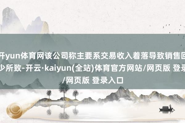 开yun体育网该公司称主要系交易收入着落导致销售回款减少所致-开云·kaiyun(全站)体育官方网站/网页版 登录入口