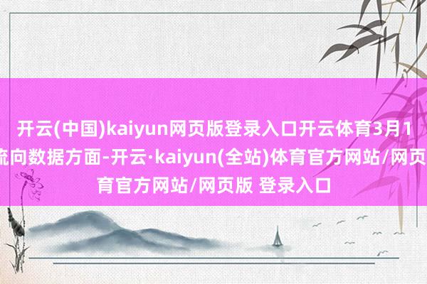 开云(中国)kaiyun网页版登录入口开云体育3月11日的资金流向数据方面-开云·kaiyun(全站)体育官方网站/网页版 登录入口
