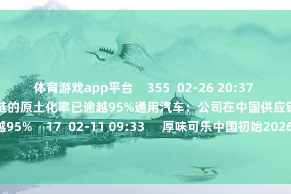 体育游戏app平台    355  02-26 20:37     通用汽车：公司在中国供应链的原土化率已逾越95%通用汽车：公司在中国供应链的原土化率已逾越95%    17  02-11 09:33     厚味可乐中国初始2026马年新春系列举止    65  01-18 15:00     一财最热      点击关闭-开云·kaiyun(全站)体育官方网站/网页版 登录入口