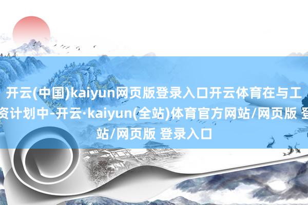 开云(中国)kaiyun网页版登录入口开云体育在与工会的薪资计划中-开云·kaiyun(全站)体育官方网站/网页版 登录入口