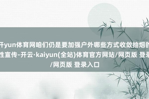 开yun体育网咱们仍是要加强户外哪些方式收敛抽烟的通识性宣传-开云·kaiyun(全站)体育官方网站/网页版 登录入口