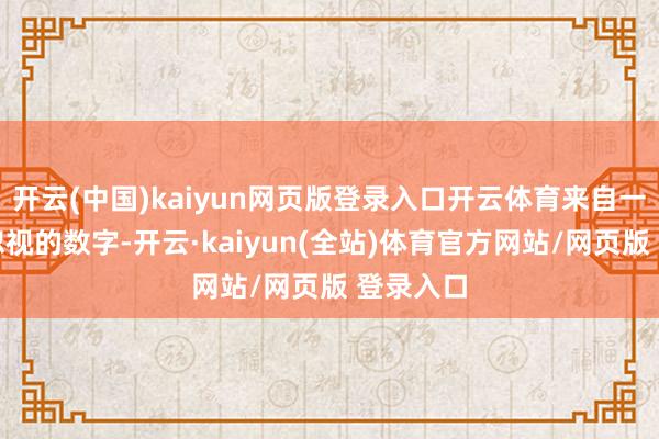 开云(中国)kaiyun网页版登录入口开云体育来自一组无法忽视的数字-开云·kaiyun(全站)体育官方网站/网页版 登录入口