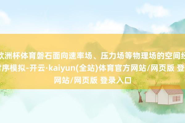 欧洲杯体育磐石面向速率场、压力场等物理场的空间经营与时序模拟-开云·kaiyun(全站)体育官方网站/网页版 登录入口