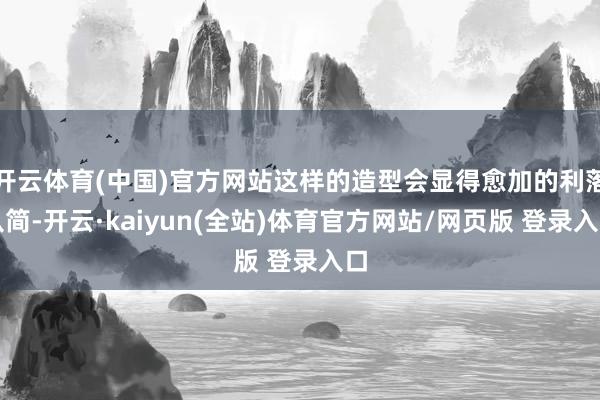开云体育(中国)官方网站这样的造型会显得愈加的利落从简-开云·kaiyun(全站)体育官方网站/网页版 登录入口