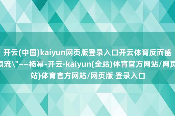 开云(中国)kaiyun网页版登录入口开云体育反而盛赞了一位