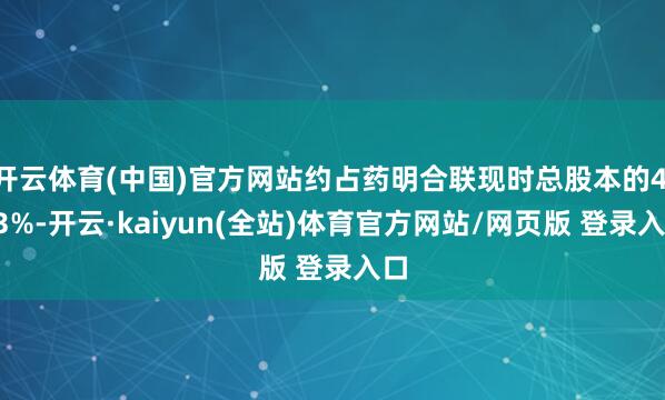 开云体育(中国)官方网站约占药明合联现时总股本的4.23%-开云·kaiyun(全站)体育官方网站/网页版 登录入口