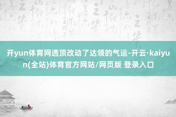 开yun体育网透顶改动了达领的气运-开云·kaiyun(全站)体育官方网站/网页版 登录入口