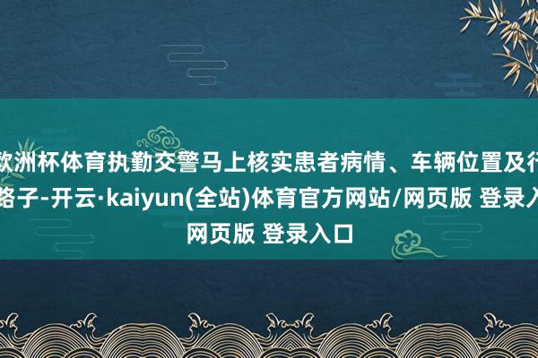 欧洲杯体育执勤交警马上核实患者病情、车辆位置及行驶路子-开云·kaiyun(全站)体育官方网站/网页版 登录入口