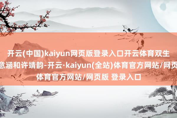 开云(中国)kaiyun网页版登录入口开云体育双生危境位为陈意涵和许靖韵-开云·kaiyun(全站)体育官方网站/网页版 登录入口