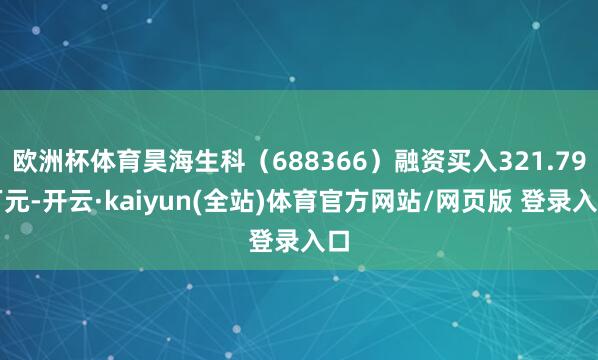 欧洲杯体育昊海生科（688366）融资买入321.79万元-开云·kaiyun(全站)体育官方网站/网页版 登录入口