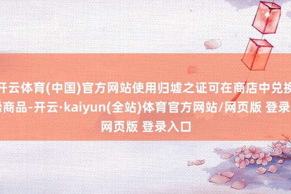 开云体育(中国)官方网站使用归墟之证可在商店中兑换珍稀商品-开云·kaiyun(全站)体育官方网站/网页版 登录入口
