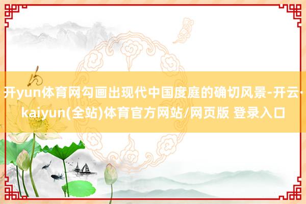 开yun体育网勾画出现代中国度庭的确切风景-开云·kaiyun(全站)体育官方网站/网页版 登录入口