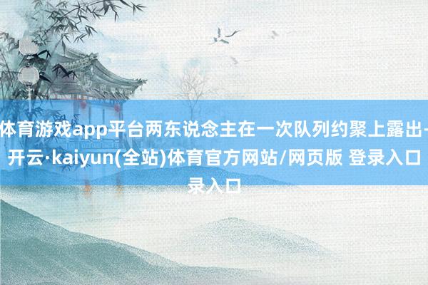 体育游戏app平台两东说念主在一次队列约聚上露出-开云·kaiyun(全站)体育官方网站/网页版 登录入口