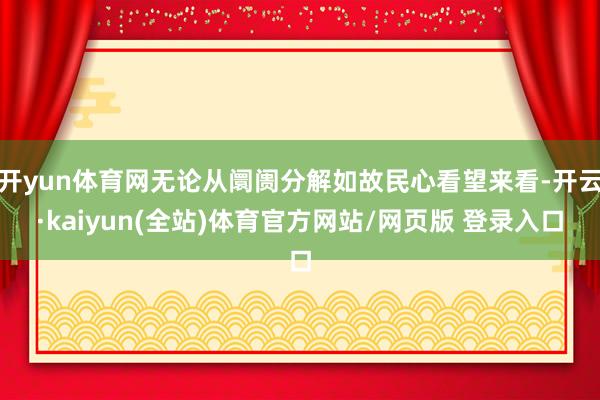 开yun体育网无论从阛阓分解如故民心看望来看-开云·kaiyun(全站)体育官方网站/网页版 登录入口