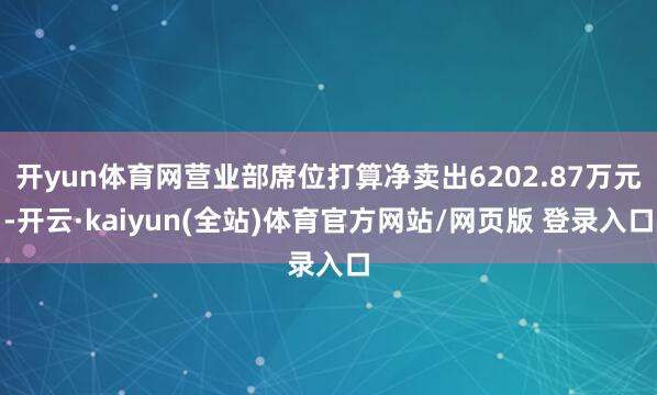 开yun体育网营业部席位打算净卖出6202.87万元-开云·kaiyun(全站)体育官方网站/网页版 登录入口