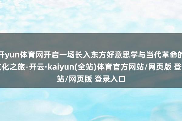 开yun体育网开启一场长入东方好意思学与当代革命的深度文化之旅-开云·kaiyun(全站)体育官方网站/网页版 登录入口