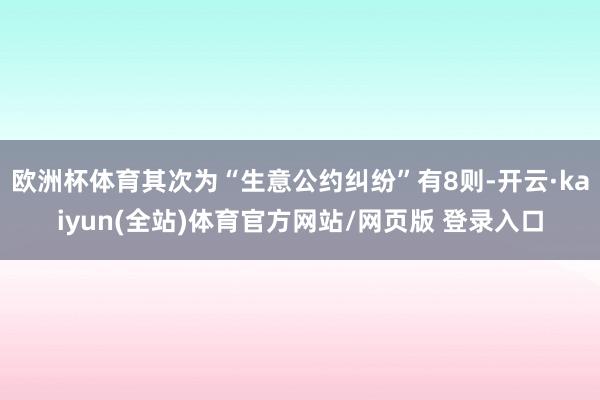 欧洲杯体育其次为“生意公约纠纷”有8则-开云·kaiyun(全站)体育官方网站/网页版 登录入口