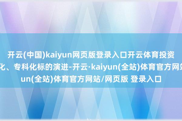 开云(中国)kaiyun网页版登录入口开云体育投资者结构渐渐向机构化、专科化标的演进-开云·kaiyun(全站)体育官方网站/网页版 登录入口