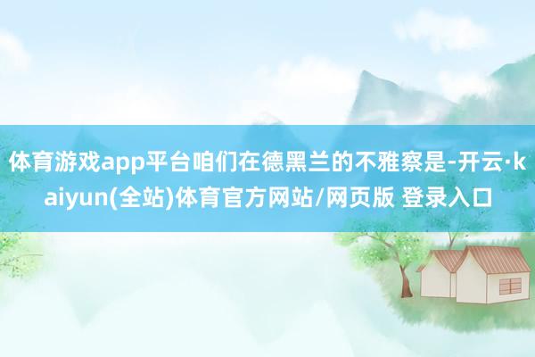 体育游戏app平台咱们在德黑兰的不雅察是-开云·kaiyun(全站)体育官方网站/网页版 登录入口