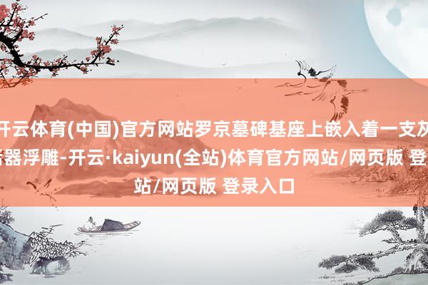 开云体育(中国)官方网站罗京墓碑基座上嵌入着一支灰色发话器浮雕-开云·kaiyun(全站)体育官方网站/网页版 登录入口