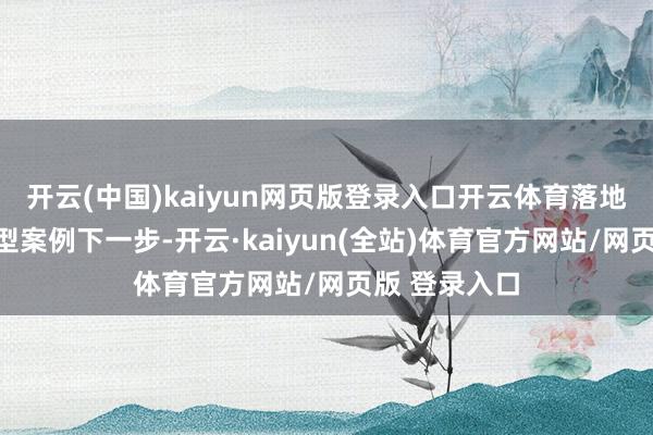 开云(中国)kaiyun网页版登录入口开云体育落地更多投保典型案例下一步-开云·kaiyun(全站)体育官方网站/网页版 登录入口