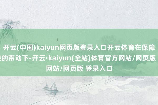 开云(中国)kaiyun网页版登录入口开云体育在保障和证券股的带动下-开云·kaiyun(全站)体育官方网站/网页版 登录入口