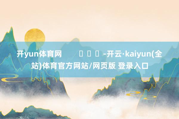 开yun体育网        			-开云·kaiyun(全站)体育官方网站/网页版 登录入口