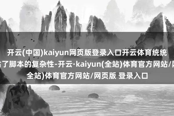 开云(中国)kaiyun网页版登录入口开云体育统统东说念主齐低估了脚本的复杂性-开云·kaiyun(全站)体育官方网站/网页版 登录入口