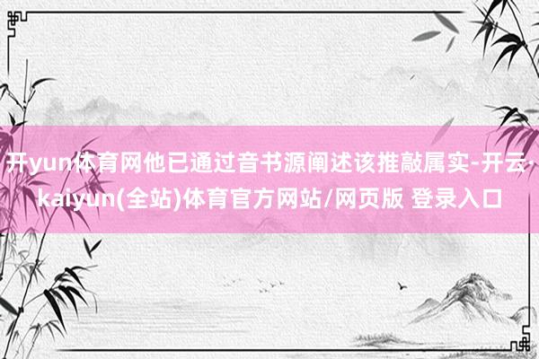 开yun体育网他已通过音书源阐述该推敲属实-开云·kaiyun(全站)体育官方网站/网页版 登录入口