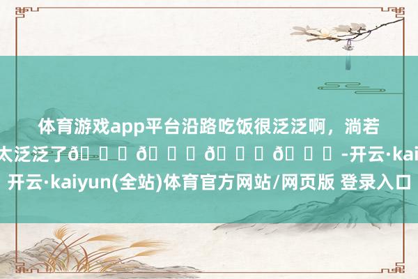 体育游戏app平台沿路吃饭很泛泛啊，淌若张柏芝和王菲沿路吃就不太泛泛了😏😏😏😏-开云·kaiyun(全站)体育官方网站/网页版 登录入口