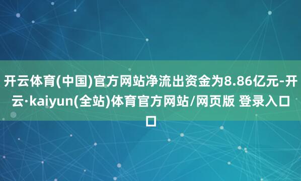 开云体育(中国)官方网站净流出资金为8.86亿元-开云·kaiyun(全站)体育官方网站/网页版 登录入口