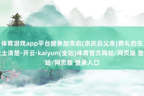 体育游戏app平台据参加宗启(宗庆后父亲)葬礼的东说念主士清楚-开云·kaiyun(全站)体育官方网站/网页版 登录入口