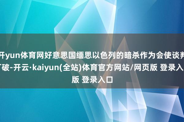 开yun体育网好意思国缅思以色列的暗杀作为会使谈判打破-开云·kaiyun(全站)体育官方网站/网页版 登录入口