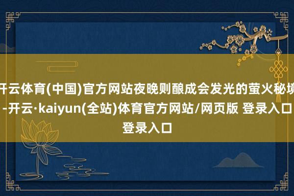 开云体育(中国)官方网站夜晚则酿成会发光的萤火秘境-开云·kaiyun(全站)体育官方网站/网页版 登录入口