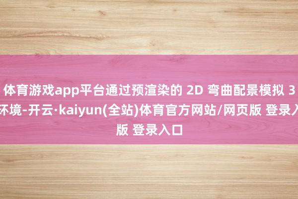 体育游戏app平台通过预渲染的 2D 弯曲配景模拟 3D 环境-开云·kaiyun(全站)体育官方网站/网页版 登录入口